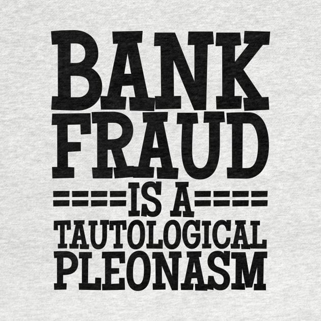 Bank Fraud Is A Tautological Pleonasm Truth Bomb by BubbleMench